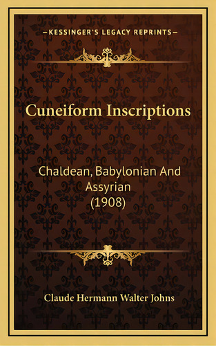 Cuneiform Inscriptions: Chaldean, Babylonian And Assyrian (1908), De Johns, Claude Hermann Walter. Editorial Kessinger Pub Llc, Tapa Dura En Inglés