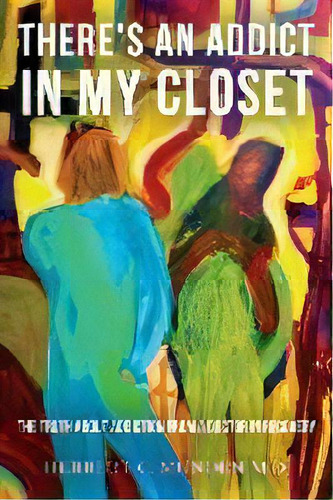 There's An Addict In My Closet : The Truth About Addiction From A Doctor In Recovery, De Herbert C Munden M D. Editorial Herbert Munden, Tapa Blanda En Inglés