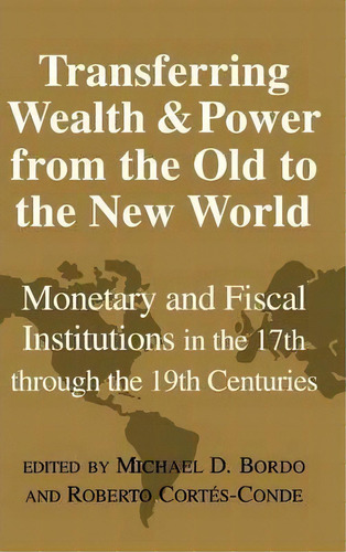 Studies In Macroeconomic History: Transferring Wealth And Power From The Old To The New World: Mo..., De Michael D. Bordo. Editorial Cambridge University Press, Tapa Dura En Inglés