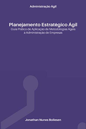 Administração Ágil - Planejamento Estratégico Ágil: Guia Prá