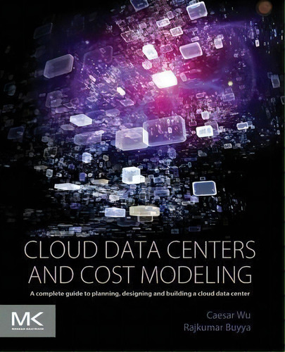 Cloud Data Centers And Cost Modeling : A Complete Guide To Planning, Designing And Building A Clo..., De Caesar Wu. Editorial Elsevier Science & Technology, Tapa Blanda En Inglés