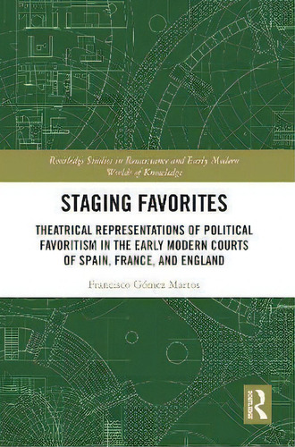 Staging Favorites : Theatrical Representations Of Political Favoritism In The Early Modern Courts..., De Francisco Gómez Martos. En Inglés