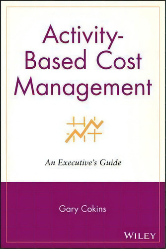 Activity-based Cost Management : An Executive's Guide, De Gary Cokins. Editorial John Wiley & Sons Inc, Tapa Blanda En Inglés