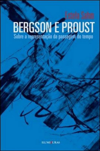 BERGSON E PROUST - SOBRE A REPRESENTAÇÃO DA PASSAGEM DO TE, de Sahm, Estela. Editora ILUMINURAS, capa mole, edição 1ª edição - 2011 em português