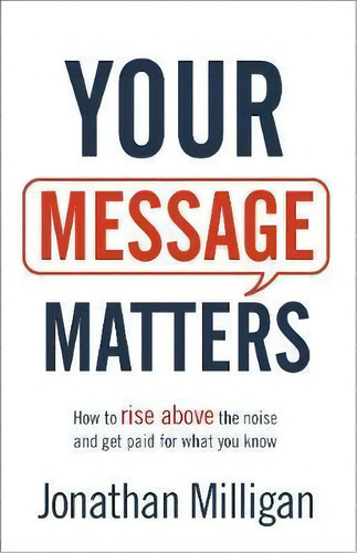 Your Message Matters : How To Rise Above The Noise And Get Paid For What You Know, De Jonathan Milligan. Editorial Baker Publishing Group, Tapa Blanda En Inglés