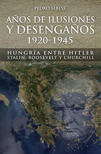 Años De Ilusión Y Desengaños.: 1920-1945. Hungría Entre Hitl