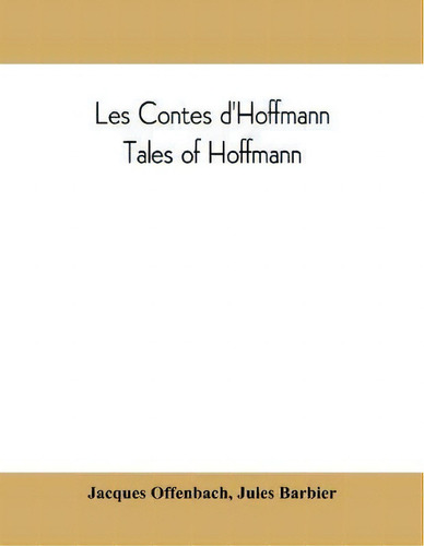 Les Contes D'hoffmann : Tales Of Hoffmann: Opera In Three Acts, A Prologue And An Epilogue, De Jacques Offenbach., Vol. 1. Editorial Alpha Edition, Tapa Blanda En Inglés