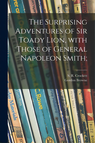 The Surprising Adventures Of Sir Toady Lion, With Those Of General Napoleon Smith;, De Crockett, S. R. (samuel Rutherford). Editorial Legare Street Pr, Tapa Blanda En Inglés