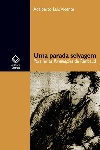 Uma parada selvagem: Para ler as Iluminações de Rimbaud, de Vicente, Adalberto Luís. Fundação Editora da Unesp, capa mole em português, 2010