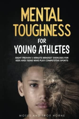 Mental Toughness For Young Athletes: Eight Proven 5-minute M