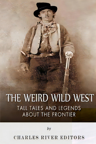 The Weird Wild West: Tall Tales And Legends About The Frontier, De Charles River Editors. Editorial Createspace, Tapa Blanda En Inglés