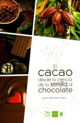 El cacao desde la ciencia: de la semilla al chocolate, de Janeth Aidé Perea Villamil. Editorial U. Industrial de Santander, tapa blanda, edición 2019 en español