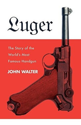 Luger: The Story Of The World's Most Famous Handgun, De Walter, John. Editorial Skyhorse Publishing, Tapa Dura En Inglés, 0000