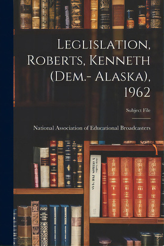Leglislation, Roberts, Kenneth (dem.- Alaska), 1962, De National Association Of Educational B. Editorial Hassell Street Pr, Tapa Blanda En Inglés