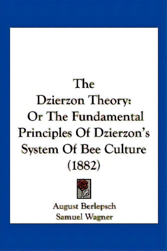 The Dzierzon Theory: Or The Fundamental Principles Of Dzierzon's System Of Bee Culture (1882), De Berlepsch, August Von. Editorial Kessinger Pub Llc, Tapa Blanda En Inglés