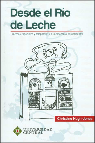 Desde El Río De Leche: Procesos Espaciales Y Temporales En, De Christine Hugh-jones. Serie 9582601720, Vol. 1. Editorial U. Central, Tapa Blanda, Edición 2013 En Español, 2013