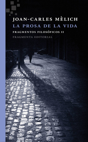 La prosa de la vida: Fragmentos filosóficos II, de Mèlich, Joan-Carles. Serie Fragmentos, vol. 38. Fragmenta Editorial, tapa blanda en español, 2017