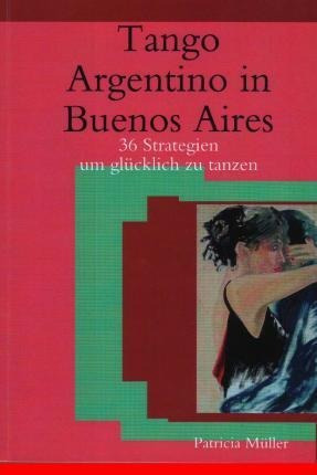 Tango Argentino In Buenos Aires : 36 Strategien Um Gluckl...