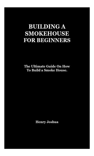 Libro: Building A Smokehouse For Beginners: The Ultimate Gui