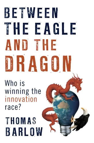 Between The Eagle And The Dragon: Who Is Winning The Innovation Race?, De Barlow, Thomas. Editorial Barlow Advisory, Tapa Blanda En Inglés