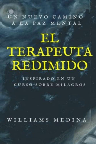 El Terapeuta Redimido: Un Nuevo Camino A La Paz Mental, Inspirado En Un Curso De Milagros (spanish Edition), De Medina Álvarez, Williams Rafael. Editorial Oem, Tapa Blanda En Español