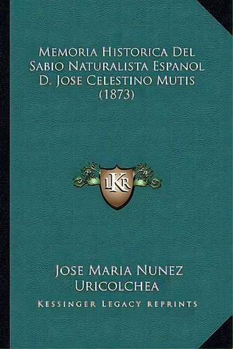 Memoria Historica Del Sabio Naturalista Espanol D. Jose Celestino Mutis (1873), De Jose Maria Nunez Uricolchea. Editorial Kessinger Publishing, Tapa Blanda En Español