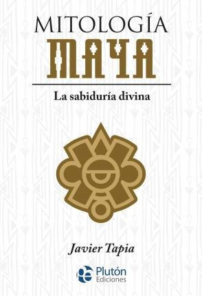 Libro: Mitología Maya : La Sabiduría Divina - Javier Tapia R