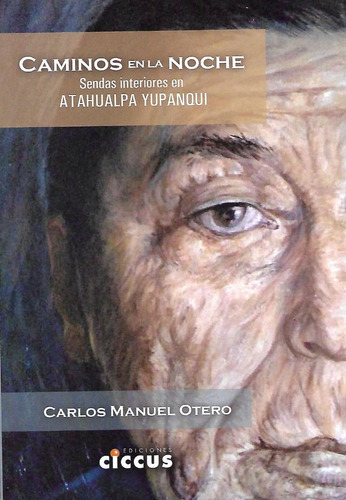 Caminos En La Noche: Sendas Interiores En Atahualpa Yupanqui, De Carlos Manuel Otero. Editorial Ciccus En Español