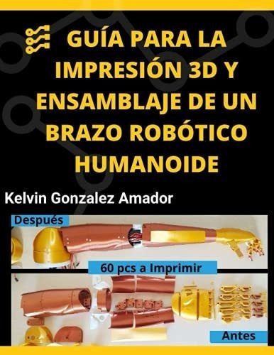 Guia Para La Impresion 3d Y Ensamblaje De Un Brazo, De Gonzalez Amador, Ing. Kelvin Daniel. Editorial Independently Published En Español