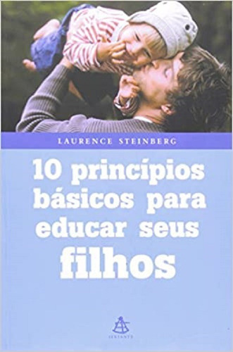 10 Princípios Básicos Para Educar Os Seus Filhos, De Laurence Steinberg. Editora Sextante, Capa Mole Em Português, 2005