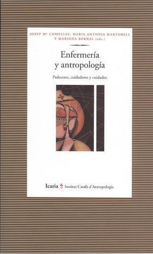 Enfermería Y Antropología. Padeceres, Cuidadores Y Cuidados, De Comelles, Josep M.. Editorial Icaria, Tapa Blanda, Edición 1 En Español, 2009