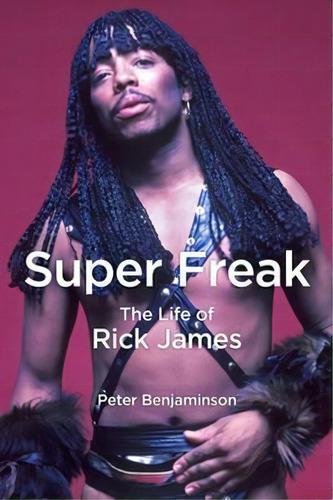 Super Freak : The Life Of Rick James, De Peter Benjaminson. Editorial Chicago Review Press, Tapa Dura En Inglés
