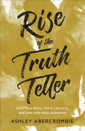 Rise Of The Truth Teller : Own Your Story, Tell It Like It Is, And Live With Holy Gumption, De Ashley Abercrombie. Editorial Baker Publishing Group, Tapa Blanda En Inglés