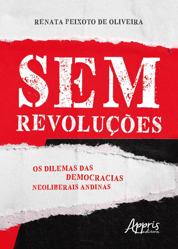 Sem revoluções: os dilemas das democracias neoliberais andinas, de Oliveira, Renata Peixoto de. Editorial Appris Editora e Livraria Eireli - ME, capa mole em português, 2019