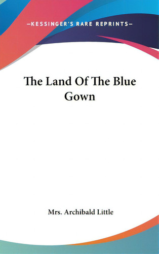 The Land Of The Blue Gown, De Little, Mrs Archibald. Editorial Kessinger Pub Llc, Tapa Dura En Inglés