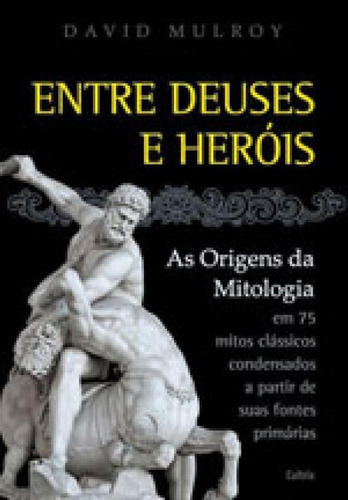 Entre Deuses E Heróis: As Origens Da Mitologia Em 75 Mitos Clássicos Condesandos A Partir De Suas Fontes Primárias, De Mulroy, David. Editora Cultrix, Capa Mole Em Português