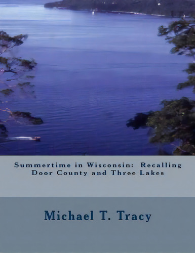 Summertime In Wisconsin: Recalling Door County And Three Lakes, De Tracy, Michael T.. Editorial Createspace, Tapa Blanda En Inglés