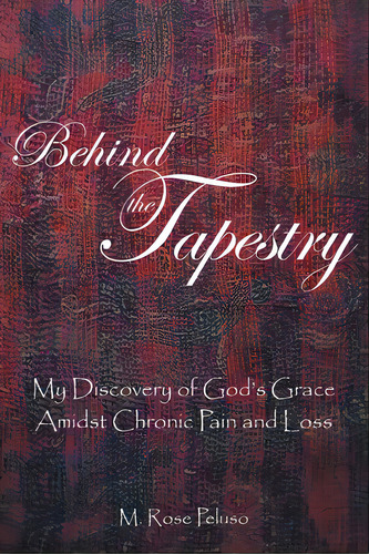 Behind The Tapestry: My Discovery Of God's Grace Amidst Chronic Pain And Loss, De Peluso, M. Rose. Editorial Writers Republic Llc, Tapa Blanda En Inglés