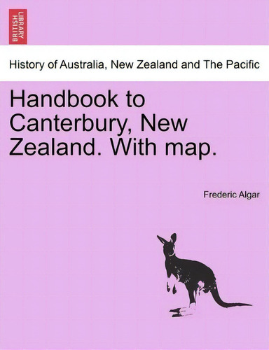 Handbook To Canterbury, New Zealand. With Map., De Frederic Algar. History Of Australia, New Zealand And The Pacific, Vol. 1. Editorial British Library Historical Print Editions, Tapa Blanda En Inglés