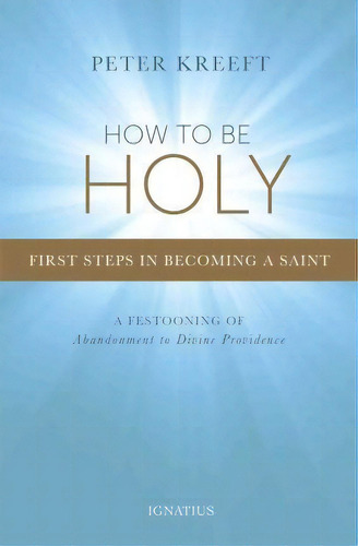 How To Be Holy : First Steps In Becoming A Saint, De Peter Kreeft. Editorial Ignatius Press, Tapa Blanda En Inglés