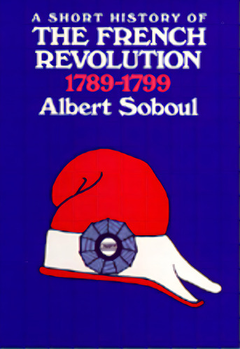 A Short History Of The French Revolution, 1789-1799, De Soboul, Albert. Editorial Univ Of California Pr, Tapa Blanda En Inglés