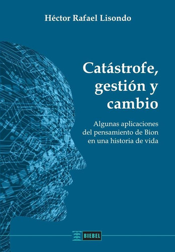Catástrofe, Gestión Y Cambio: Algunas Aplicaciones Del Pensamiento De Bion En Una Historia, De Lisondo Héctor Rafael. N/a, Vol. Volumen Unico. Editorial Biebel, Tapa Blanda, Edición 1 En Español