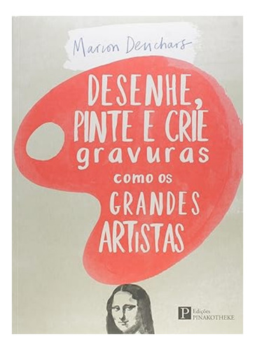 Desenhe, Pinte E Crie Gravuras Como os Grandes Artistas, de MARION DEUCHARS. Editora PINAKOTHEKE, capa mole em português