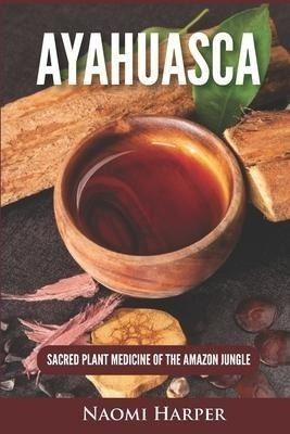 Ayahuasca : Sacred Plant Medicine Of The Amazon Jungle - ...