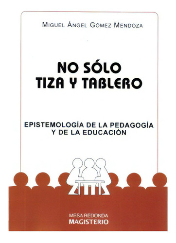 No Sólo Tiza Y Tablero. Epistemología De La Pedagogía Y, De Miguel Ángel Gómez Mendoza. Serie 9582002657, Vol. 1. Editorial Cooperativa Editorial Magisterio, Tapa Blanda, Edición 2008 En Español, 2008