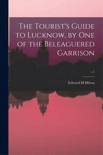 The Tourist's Guide To Lucknow, By One Of The Beleaguered Garrison; C.1, De Hilton, Edward H.. Editorial Legare Street Pr, Tapa Blanda En Inglés