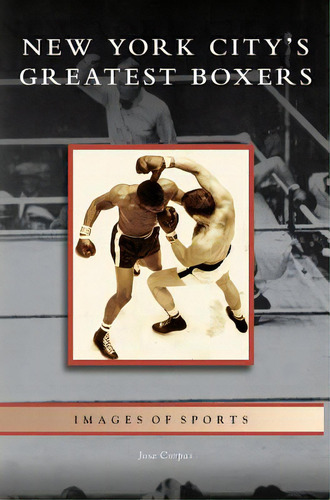 New York City's Greatest Boxers, De Corpas, Jose. Editorial Arcadia Lib Ed, Tapa Dura En Inglés