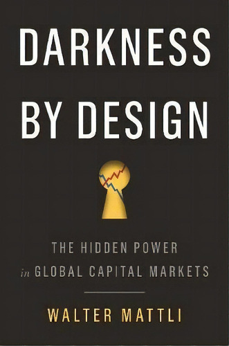 Darkness By Design : The Hidden Power In Global Capital Markets, De Walter Mattli. Editorial Princeton University Press, Tapa Dura En Inglés