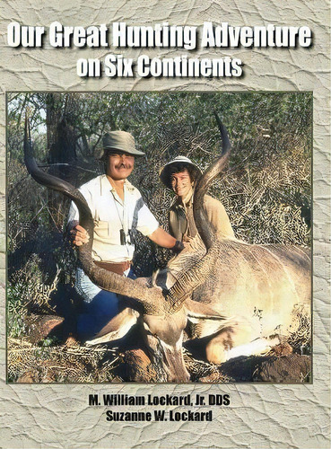 Our Great Hunting Adventure On Six Continents : 48 Years Of Hunting Experience On Six Continents, De Jr Dds M William Lockard. Editorial Total Publishing And Media, Tapa Dura En Inglés, 2017