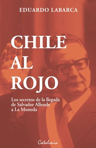 Chile Al Rojo: Los Secretos De La Llegada De Salvador Allend